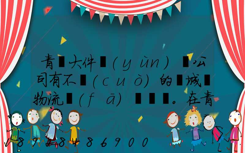 青島大件運(yùn)輸公司有不錯(cuò)的嗎城陽物流發(fā)貨。在青島城陽需要大件運(yùn)輸...